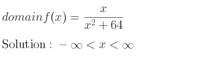 The domain of f(x)= x/(x^2+64) is -infinity <x<infinity